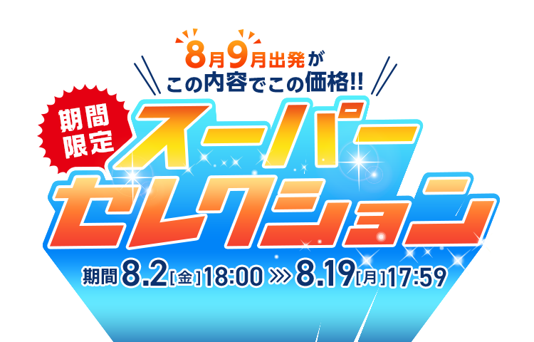 8月9月出発がこの内容でこの価格！期間限定スーパーセレクション