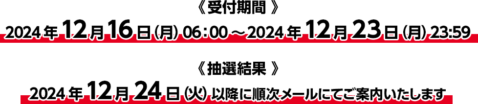 受付期間：2024年12月16日（月）06:00～2024年12月23日（月）23:59　抽選結果：2024年12月24日（火）以降に順次メールにてご案内いたします