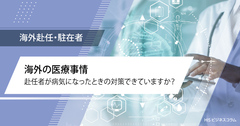 海外の医療事情 赴任者が病気になったときの対策できていますか？