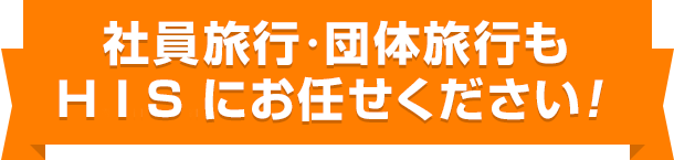 団体旅行もHISにお任せください！