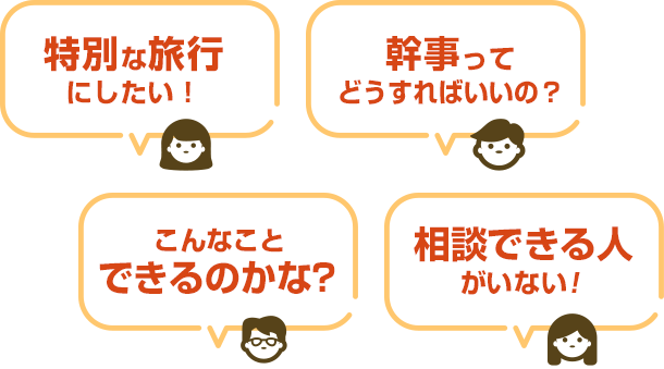 特別な旅行にしたい！ 幹事ってどうすればいいの？ こんなことできるのかな？ 相談できる人がいない！