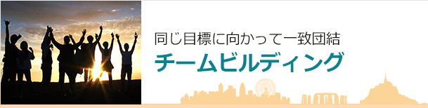 同じ目標に向かって一致団結 チームビルディング