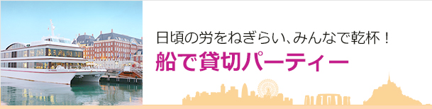 日頃の労をねぎらい、みんなで乾杯！ 船で貸切パーティー