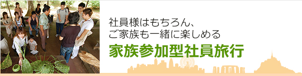 社員様はもちろん、ご家族も一緒に楽しめる家族参加型団体旅行