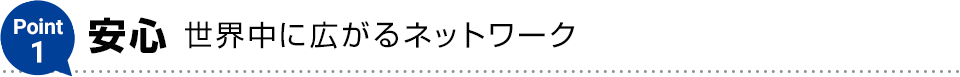 Point1【安心】世界中に広がるネットワーク