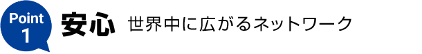 Point1【安心】世界中に広がるネットワーク