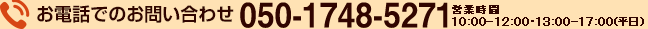 お電話でのお問い合わせ 050-1748-5271（受付時間　平日10:00～12:00、13:00～17:00）