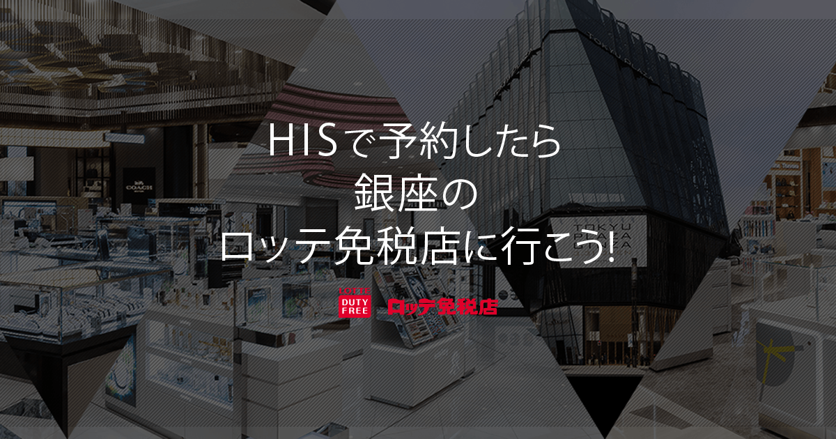 HISで予約したら銀座の免税店に行こう！ロッテ免税店 銀座【HIS首都圏発】