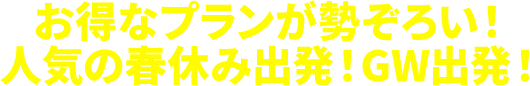 お得なプランが勢ぞろい！人気の春休み出発！GW出発！