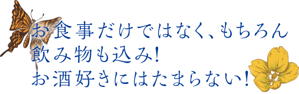 お食事だけではなく、もちろん飲み物も込み！お酒好きにはたまらない！