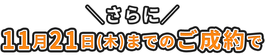 さらに！11月21日(木)までのご成約で