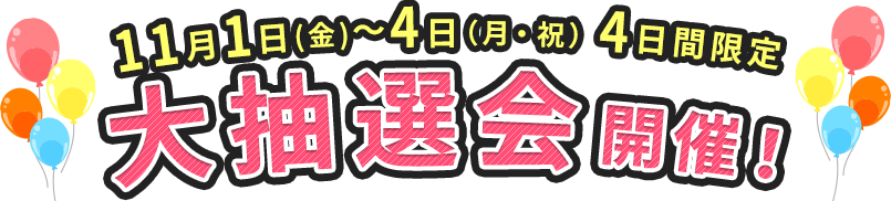 11月1日(金)～4日(月・祝)4日間限定　大抽選会