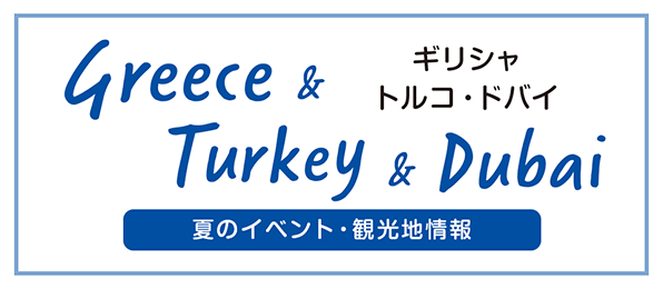 ギリシャ・トルコ・ドバイ 夏のイベント・観光地情報