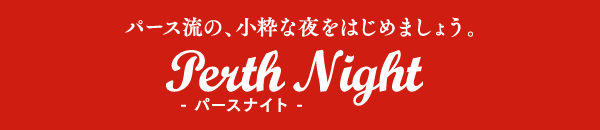 パース流の小粋な夜をはじめましょう。- パースナイト -