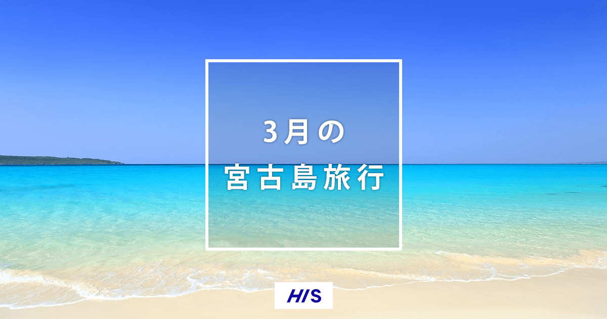 3月の宮古島旅行 気候 服装 おすすめイベント His国内旅行