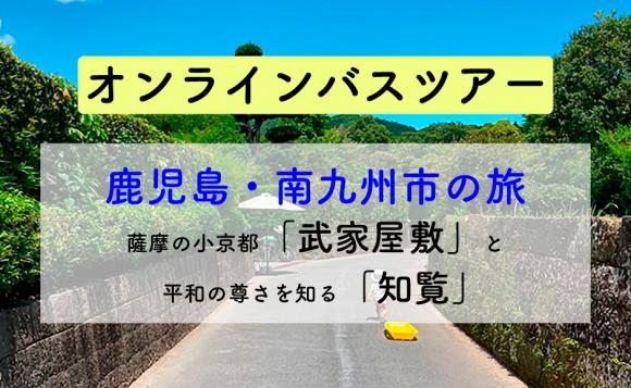 鹿児島県 薩摩の小京都 武家屋敷 と平和の尊さを知る 知覧 オンラインバスツアー His オンラインツアー