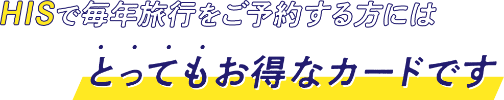 HISで毎年旅行をご予約する方にはとってもお得なカードです