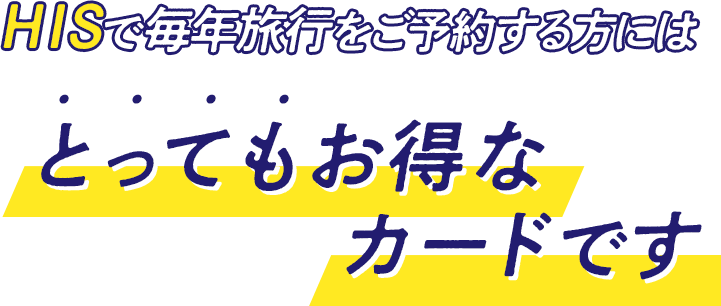 HISで毎年旅行をご予約する方にはとってもお得なカードです