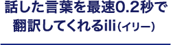 話した言葉を最速0.2秒で翻訳してくれるili（イリー）