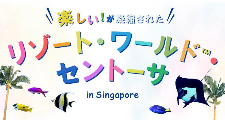 楽しい！が凝縮された　リゾート・ワールドTM・セントーサ　in singapore