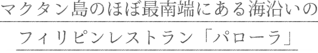 マクタン島のほぼ最南端にある海沿いのフィリピンレストラン「パローラ」