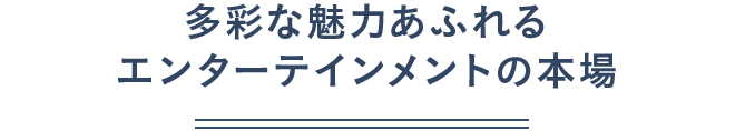 多彩な魅力あふれるエンターテイメントの本場（テキスト）