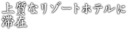 上質なリゾートホテルに滞在　