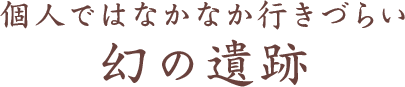 個人ではなかなか行きづらい幻の遺跡