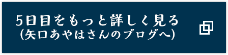 5日目をもっと詳しく見る（矢口あやはさんのブログへ）
