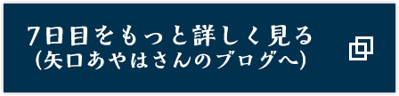 7日目をもっと詳しく見る（矢口あやはさんのブログへ）
