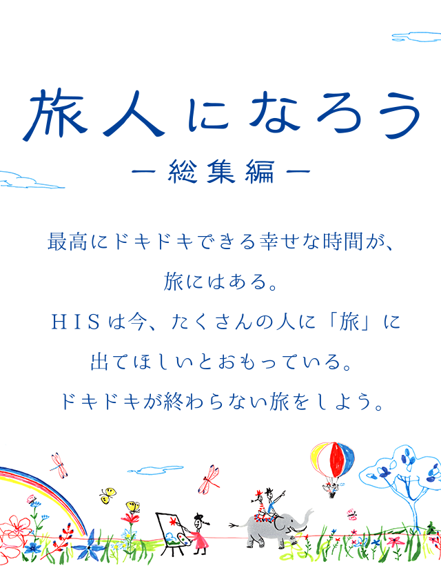 旅人になろう ―総集編― 最高にドキドキできる幸せな時間が、旅にはある。HISは今、たくさんの人に「旅」に出てほしいとおもっている。ドキドキが終わらない旅をしよう。