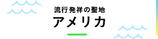 流行発祥の聖地 アメリカ