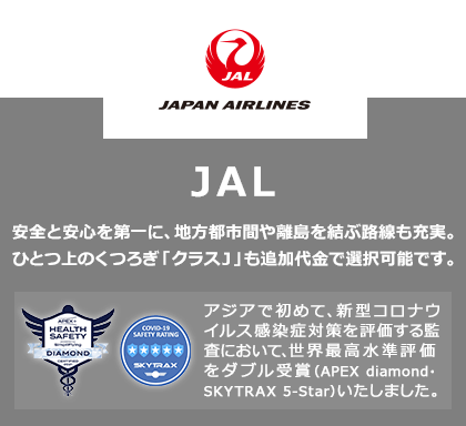 安全と安心を第一に、お客さまとともに新しい空の旅へ！地方都市間や離島を結ぶ路線も充実。ひとつ上のくつろぎ「クラスJ」も選択可能です。