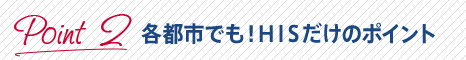 各都市でも！HISだけのポイント