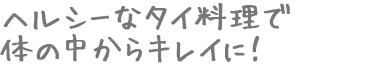 ヘルシーなタイ料理で体の中からキレイに！