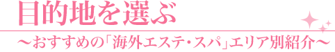 目的地を選ぶ～おすすめの「海外エステ・スパ」エリア別紹介