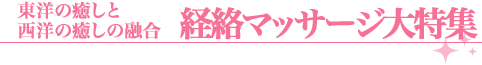 東洋の癒しと西洋の癒しの融合、経絡マッサージ大特集！