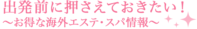 出発前に押さえておきたい！ ～お得な海外エステ・スパ情報～