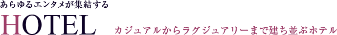 あらゆるエンタメが集結する HOTEL カジュアルからラグジュアリーまで建ち並ぶホテル